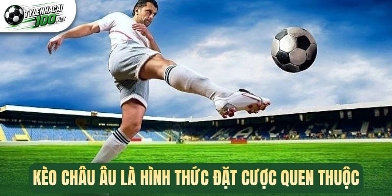 Kèo châu Âu là hình thức đặt cược quen thuộc