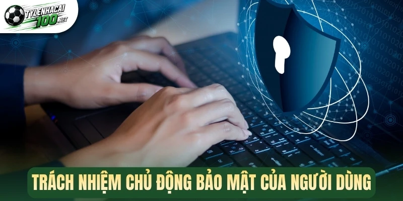Trách nhiệm chủ động bảo mật của người dùng
