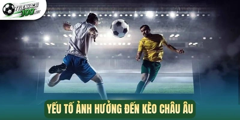 Yếu tố ảnh hưởng đến kèo châu Âu