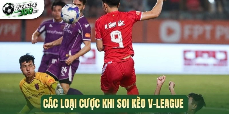 Soi Kèo V-League - Bí Quyết Cá Cược Nâng Cao Phần Thắng 2 Các loại cược khi soi kèo V-League