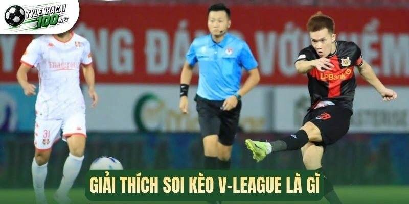 Soi Kèo V-League - Bí Quyết Cá Cược Nâng Cao Phần Thắng 1 Giải thích soi kèo V-League là gì
